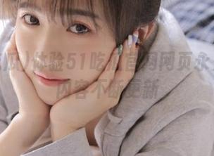体验51吃瓜官网网页永久版本内容不断更新