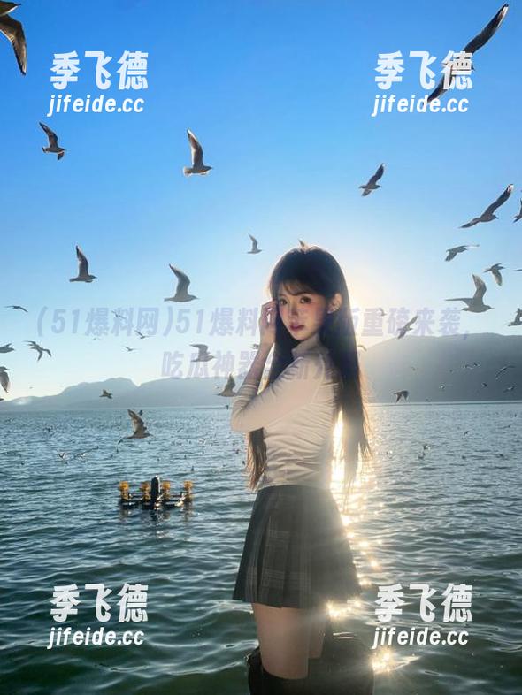 51爆料网苹果版重磅来袭，吃瓜神器全新升级