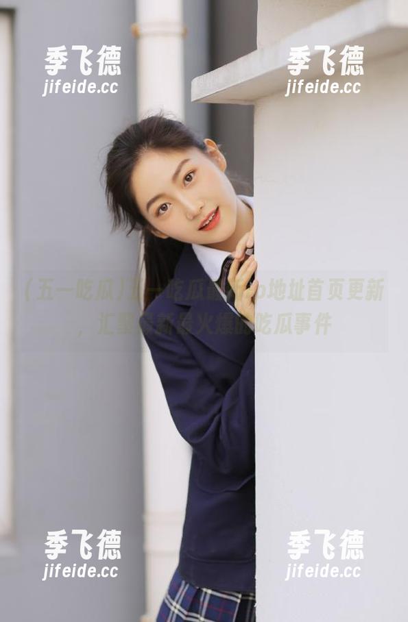 五一吃瓜最新ip地址首页更新，汇聚最新最火爆的吃瓜事件