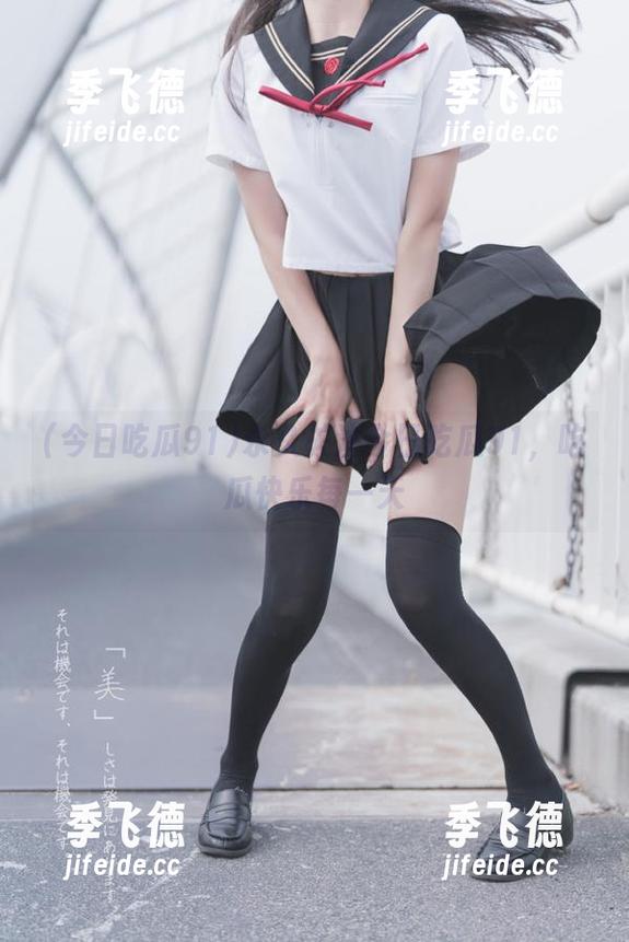 永久关注今日吃瓜91，吃瓜快乐每一天